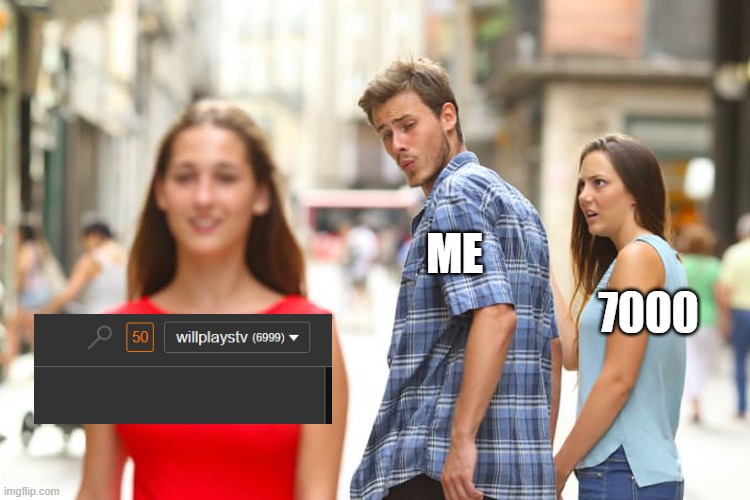 Distracted Boyfriend | ME; 7000 | image tagged in memes,distracted boyfriend | made w/ Imgflip meme maker