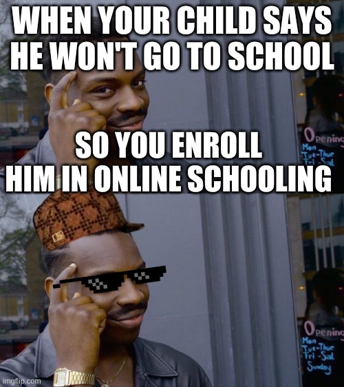 WHEN YOUR CHILD SAYS HE WON'T GO TO SCHOOL; SO YOU ENROLL HIM IN ONLINE SCHOOLING | image tagged in memes,roll safe think about it | made w/ Imgflip meme maker