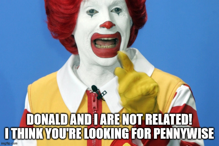 wrong clown | DONALD AND I ARE NOT RELATED!
I THINK YOU'RE LOOKING FOR PENNYWISE | image tagged in trump,donald trump the clown,ronald mcdonald | made w/ Imgflip meme maker