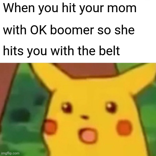 Oof | When you hit your mom; with OK boomer so she; hits you with the belt | image tagged in memes,surprised pikachu,belt spanking,ok boomer | made w/ Imgflip meme maker