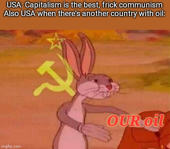 Communist Bugs Bunny |  USA: Capitalism is the best, frick communism
Also USA when there's another country with oil:; OUR oil | image tagged in communist bugs bunny | made w/ Imgflip meme maker