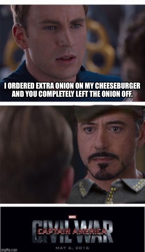 I ORDERED EXTRA ONION ON MY CHEESEBURGER AND YOU COMPLETELY LEFT THE ONION OFF. | image tagged in marvel civil war 1 | made w/ Imgflip meme maker