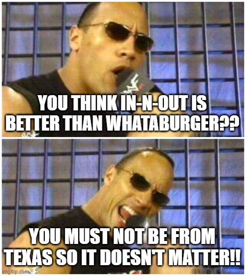 The Rock It Doesn't Matter | YOU THINK IN-N-OUT IS BETTER THAN WHATABURGER?? YOU MUST NOT BE FROM TEXAS SO IT DOESN'T MATTER!! | image tagged in memes,the rock it doesn't matter | made w/ Imgflip meme maker