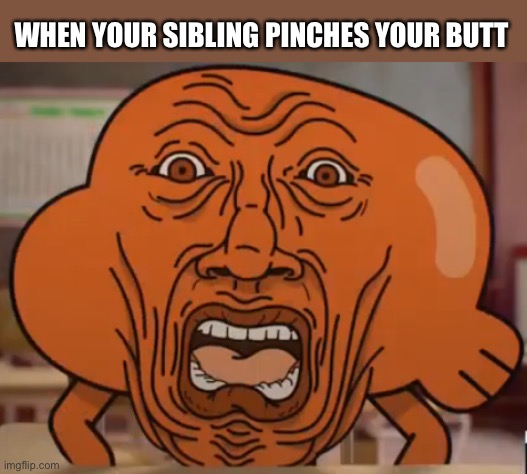 Butt pinch | WHEN YOUR SIBLING PINCHES YOUR BUTT | image tagged in the amazing world of gumball,amazing world of gumball,darwin,pain | made w/ Imgflip meme maker