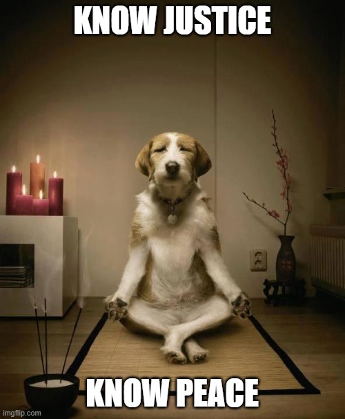 Meditation | KNOW JUSTICE KNOW PEACE | image tagged in meditation | made w/ Imgflip meme maker