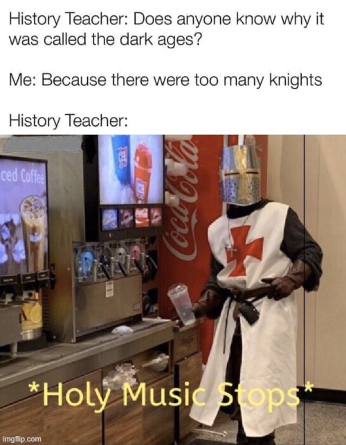 ask a dark ages question get a dark ages pun. (top 1/2 is a repost lol) | image tagged in holy music stops,puns,knights,historical meme,history,teacher | made w/ Imgflip meme maker