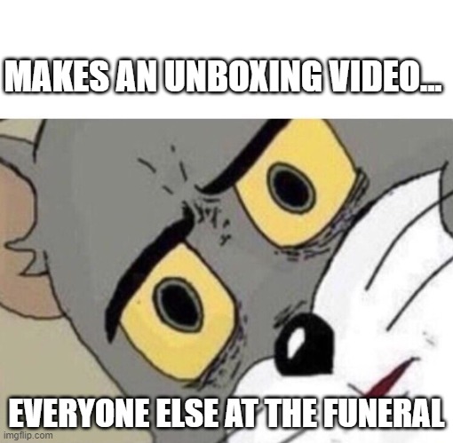 Me: Everyone else: | MAKES AN UNBOXING VIDEO... EVERYONE ELSE AT THE FUNERAL | image tagged in me everyone else | made w/ Imgflip meme maker
