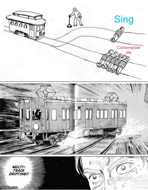 Multi-track drifting | Contemplate life Sing | image tagged in multi-track drifting | made w/ Imgflip meme maker