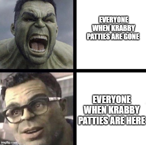 Professor Hulk | EVERYONE WHEN KRABBY PATTIES ARE GONE; EVERYONE WHEN KRABBY PATTIES ARE HERE | image tagged in professor hulk | made w/ Imgflip meme maker