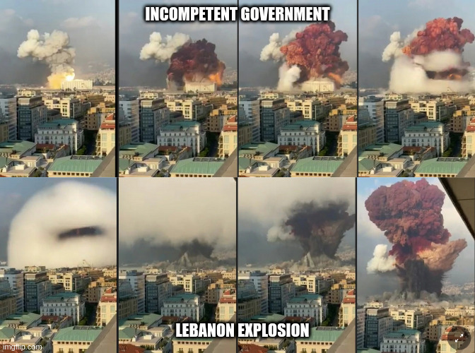 lebanon explosion | INCOMPETENT GOVERNMENT; LEBANON EXPLOSION | image tagged in explosion,lebanon,ammonium nitrate | made w/ Imgflip meme maker