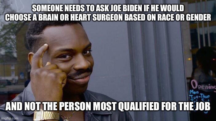 Roll Safe Think About It | SOMEONE NEEDS TO ASK JOE BIDEN IF HE WOULD CHOOSE A BRAIN OR HEART SURGEON BASED ON RACE OR GENDER; AND NOT THE PERSON MOST QUALIFIED FOR THE JOB | image tagged in memes,roll safe think about it | made w/ Imgflip meme maker