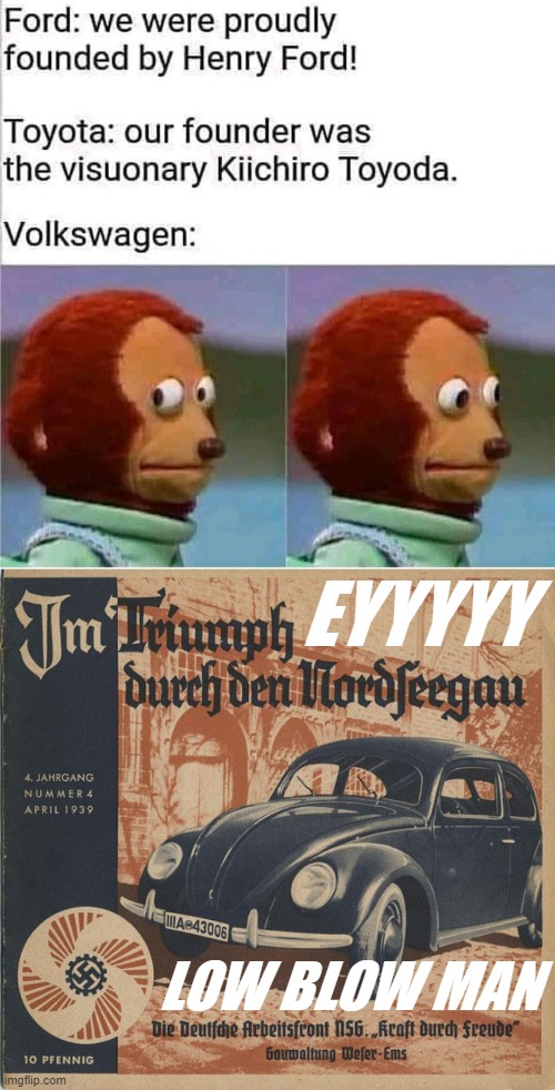 top 1/2: repost (& a misspelling lol but it's all good in the hood) | EYYYYY; LOW BLOW MAN | image tagged in volkswagen,nazi,nazis,cars,monkey puppet,car | made w/ Imgflip meme maker