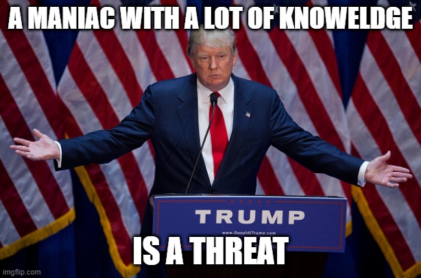 Donald Trump | A MANIAC WITH A LOT OF KNOWELDGE; IS A THREAT | image tagged in donald trump | made w/ Imgflip meme maker