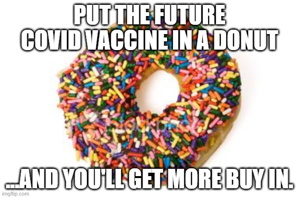 donut | PUT THE FUTURE COVID VACCINE IN A DONUT; ...AND YOU'LL GET MORE BUY IN. | image tagged in donut | made w/ Imgflip meme maker