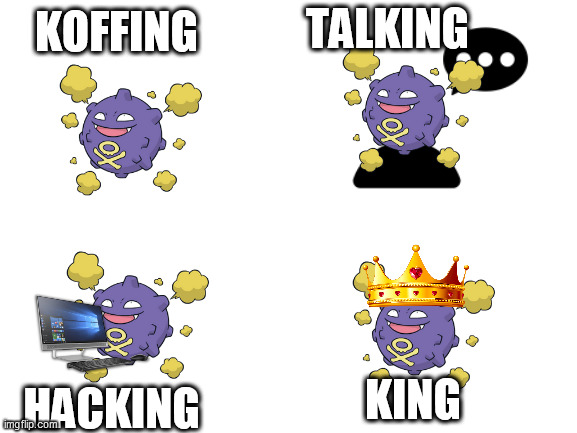 Koffing | TALKING; KOFFING; KING; HACKING | image tagged in blank white template | made w/ Imgflip meme maker