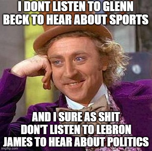 Creepy Condescending Wonka | I DONT LISTEN TO GLENN BECK TO HEAR ABOUT SPORTS; AND I SURE AS SHIT DON'T LISTEN TO LEBRON JAMES TO HEAR ABOUT POLITICS | image tagged in memes,creepy condescending wonka | made w/ Imgflip meme maker