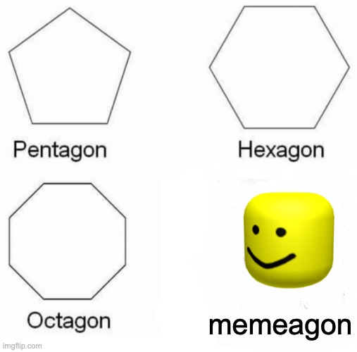Pentagon Hexagon Octagon Meme | memeagon | image tagged in memes,pentagon hexagon octagon | made w/ Imgflip meme maker