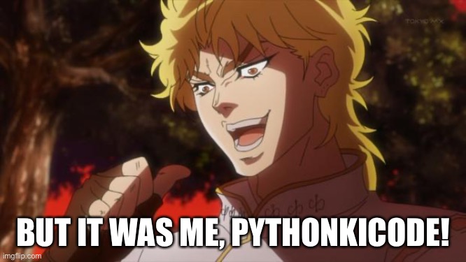 But it was me Dio | BUT IT WAS ME, PYTHONKICODE! | image tagged in but it was me dio | made w/ Imgflip meme maker