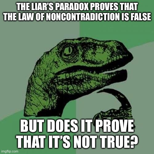 Philosoraptor | THE LIAR’S PARADOX PROVES THAT THE LAW OF NONCONTRADICTION IS FALSE; BUT DOES IT PROVE THAT IT’S NOT TRUE? | image tagged in memes,philosoraptor | made w/ Imgflip meme maker
