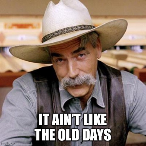 SARCASM COWBOY | IT AIN’T LIKE THE OLD DAYS | image tagged in sarcasm cowboy | made w/ Imgflip meme maker