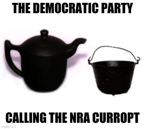 democrats | THE DEMOCRATIC PARTY; CALLING THE NRA CURROPT | image tagged in pot and kettle | made w/ Imgflip meme maker