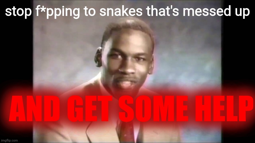 Stop it get some help | stop f*pping to snakes that's messed up AND GET SOME HELP | image tagged in stop it get some help | made w/ Imgflip meme maker