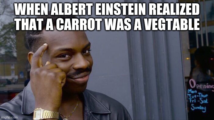 smort | WHEN ALBERT EINSTEIN REALIZED THAT A CARROT WAS A VEGTABLE | image tagged in memes,roll safe think about it | made w/ Imgflip meme maker