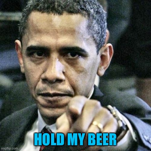 Pissed Off Obama Meme | HOLD MY BEER | image tagged in memes,pissed off obama | made w/ Imgflip meme maker