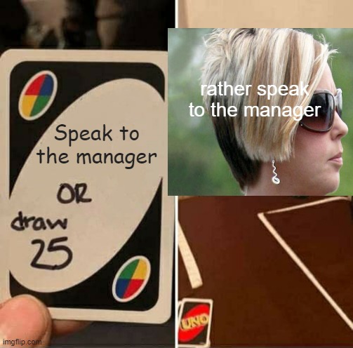 UNO Draw 25 Cards Meme | rather speak to the manager; Speak to the manager | image tagged in memes,uno draw 25 cards,dank memes,karens,fun,funny memes | made w/ Imgflip meme maker