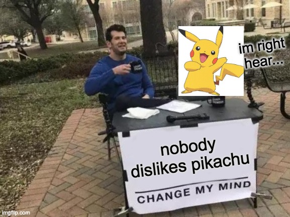 Change My Mind Meme | im right hear... nobody dislikes pikachu | image tagged in memes,change my mind | made w/ Imgflip meme maker