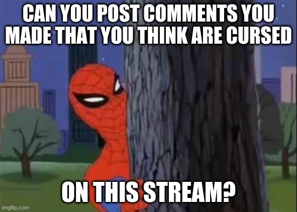 I haven't seen anyone make a meme with their own cursed comment on this stream, so I wondered if we were allowed to. | CAN YOU POST COMMENTS YOU MADE THAT YOU THINK ARE CURSED; ON THIS STREAM? | image tagged in spiderman curious | made w/ Imgflip meme maker