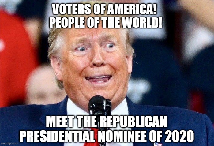 Insane Trump For President | VOTERS OF AMERICA! 
PEOPLE OF THE WORLD! MEET THE REPUBLICAN PRESIDENTIAL NOMINEE OF 2020 | image tagged in insane trump for president | made w/ Imgflip meme maker