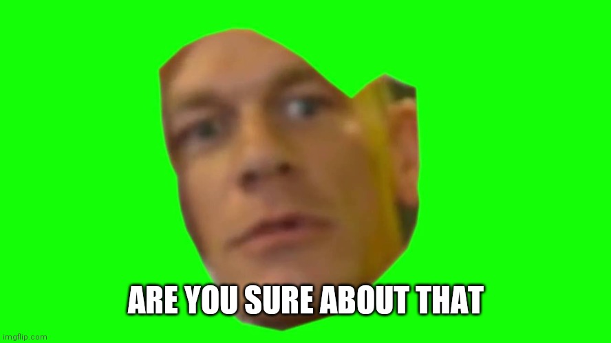 Are you sure about that? (Cena) | ARE YOU SURE ABOUT THAT | image tagged in are you sure about that cena | made w/ Imgflip meme maker