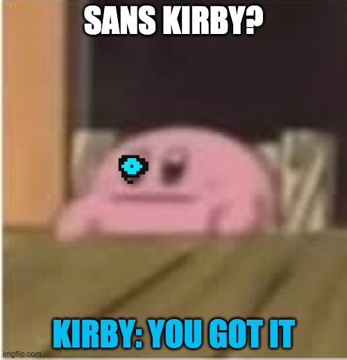 Kirby | SANS KIRBY? KIRBY: YOU GOT IT | image tagged in kirby | made w/ Imgflip meme maker