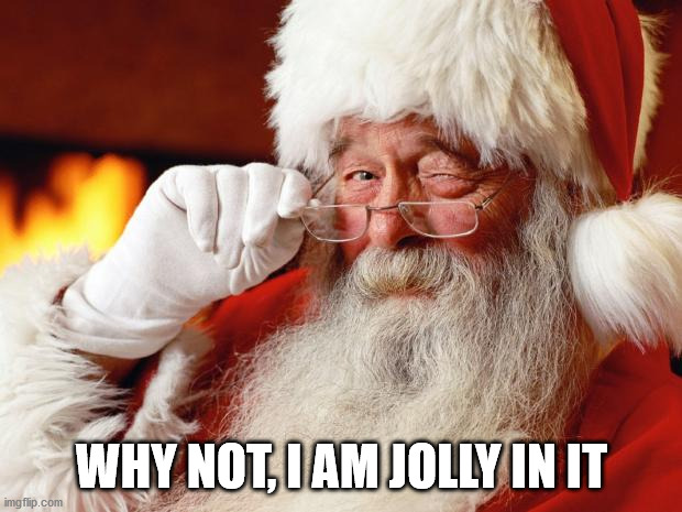 santa | WHY NOT, I AM JOLLY IN IT | image tagged in santa | made w/ Imgflip meme maker