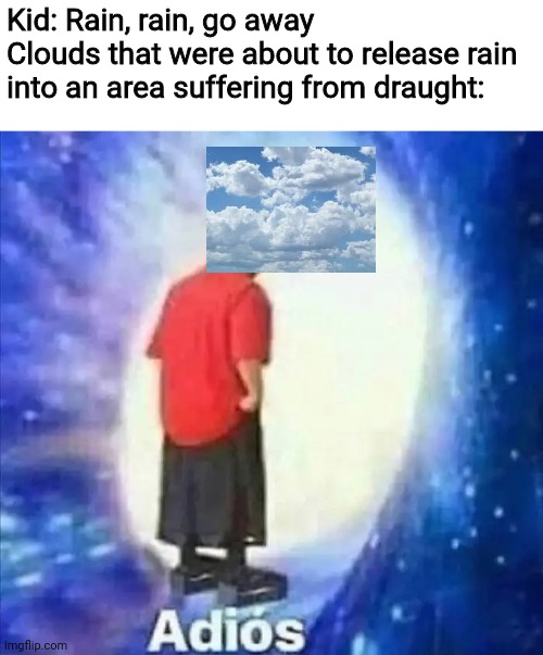Adios | Kid: Rain, rain, go away
Clouds that were about to release rain into an area suffering from draught: | image tagged in adios,clouds,rain,kids,memes,weather | made w/ Imgflip meme maker