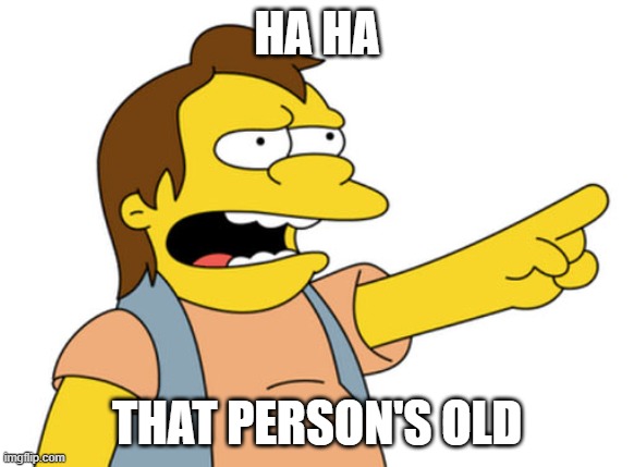 Nelson Muntz haha | HA HA THAT PERSON'S OLD | image tagged in nelson muntz haha | made w/ Imgflip meme maker