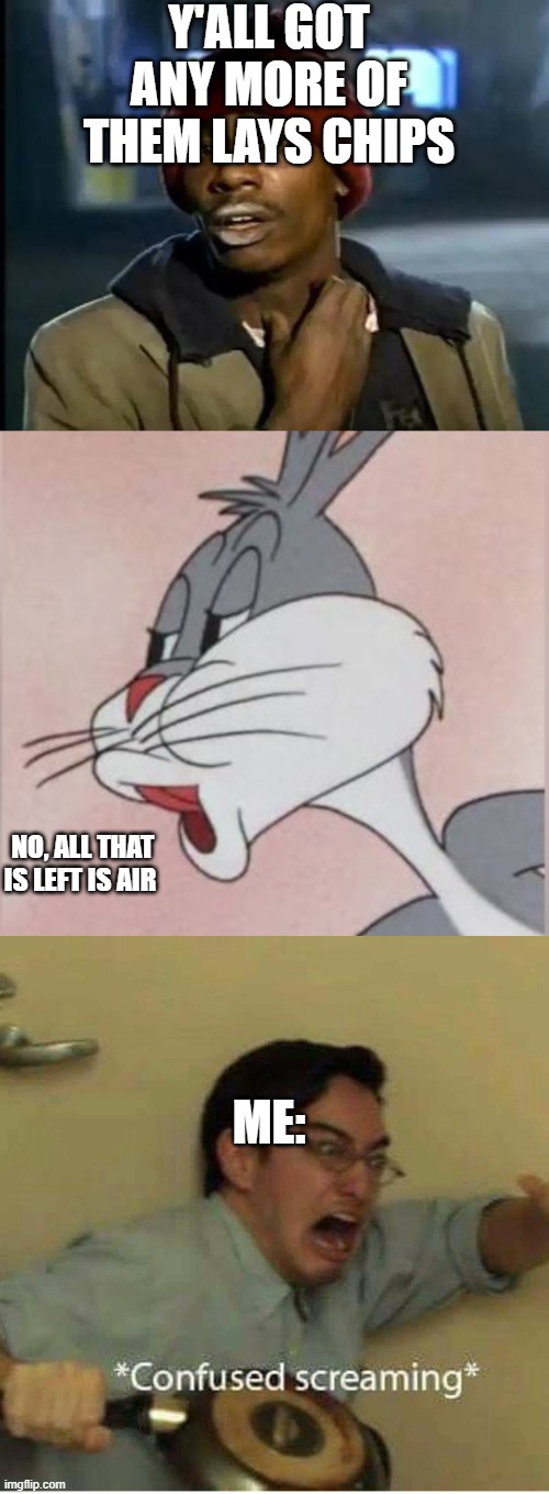 Most people can relate... | Y'ALL GOT ANY MORE OF THEM LAYS CHIPS; NO, ALL THAT IS LEFT IS AIR; ME: | image tagged in confused screaming,memes,y'all got any more of that,buggs bunny no | made w/ Imgflip meme maker