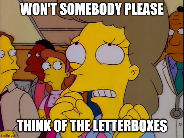 Won't somebody think of the children | WON'T SOMEBODY PLEASE THINK OF THE LETTERBOXES | image tagged in won't somebody think of the children | made w/ Imgflip meme maker