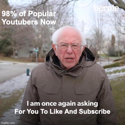 Bernie I Am Once Again Asking For Your Support | 98% of Popular Youtubers Now; For You To Like And Subscribe | image tagged in memes,bernie i am once again asking for your support | made w/ Imgflip meme maker