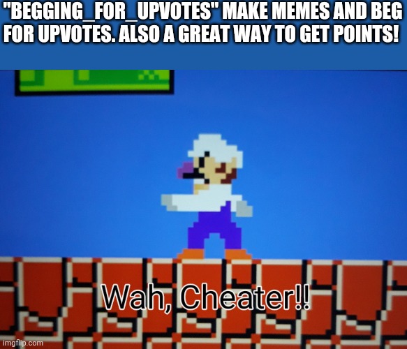 Upvote beggers are cheaters! | "BEGGING_FOR_UPVOTES" MAKE MEMES AND BEG FOR UPVOTES. ALSO A GREAT WAY TO GET POINTS! | image tagged in waluigi-wah cheater,memes,cheat | made w/ Imgflip meme maker