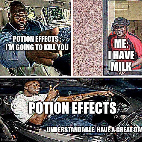 Understandable, have a great day | POTION EFFECTS : I'M GOING TO KILL YOU; ME: I HAVE MILK; POTION EFFECTS | image tagged in understandable have a great day | made w/ Imgflip meme maker