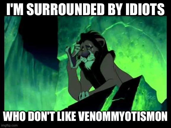 I'm Surrounded By Idiots | I'M SURROUNDED BY IDIOTS; WHO DON'T LIKE VENOMMYOTISMON | image tagged in i'm surrounded by idiots | made w/ Imgflip meme maker