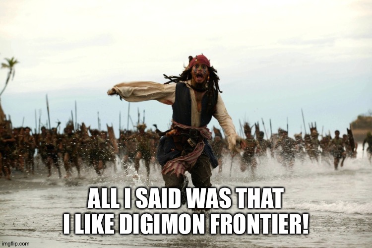 captain jack sparrow running | ALL I SAID WAS THAT I LIKE DIGIMON FRONTIER! | image tagged in captain jack sparrow running | made w/ Imgflip meme maker