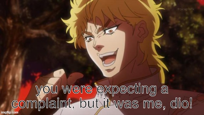 But it was me Dio | you were expecting a complaint, but it was me, dio! | image tagged in but it was me dio | made w/ Imgflip meme maker