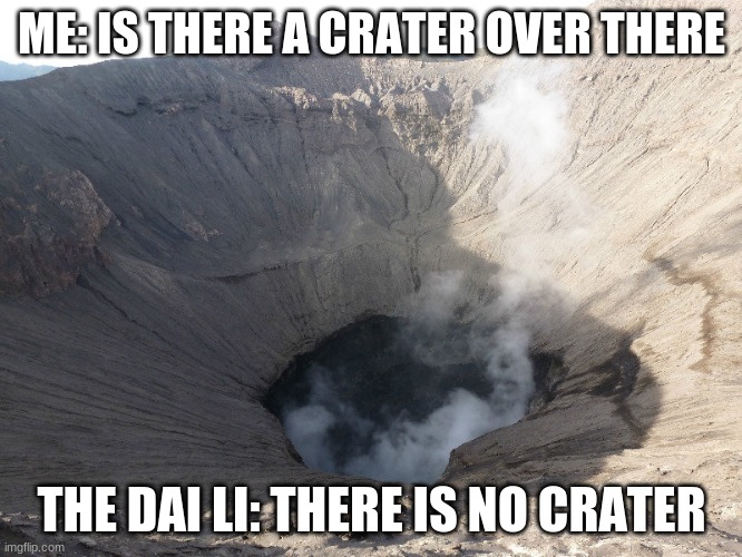 Smoking crater | ME: IS THERE A CRATER OVER THERE; THE DAI LI: THERE IS NO CRATER | image tagged in smoking crater | made w/ Imgflip meme maker