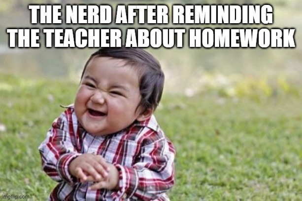 Evil Toddler Meme | THE NERD AFTER REMINDING THE TEACHER ABOUT HOMEWORK | image tagged in memes,evil toddler | made w/ Imgflip meme maker
