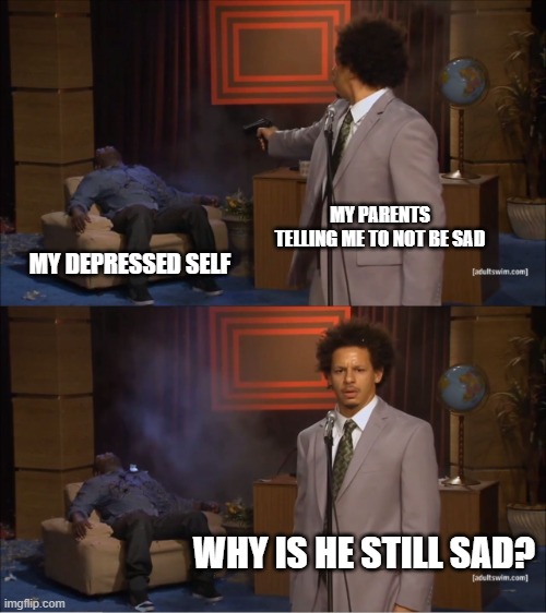 Who Killed Hannibal | MY PARENTS TELLING ME TO NOT BE SAD; MY DEPRESSED SELF; WHY IS HE STILL SAD? | image tagged in memes,who killed hannibal | made w/ Imgflip meme maker