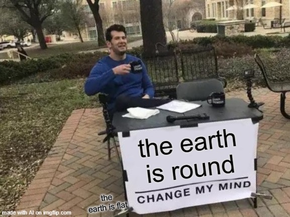 What The Heck is Wrong With the AI? | the earth is round; the earth is flat | image tagged in memes,change my mind | made w/ Imgflip meme maker