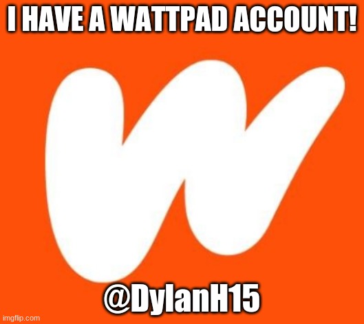 Follow me on Wattpad! | I HAVE A WATTPAD ACCOUNT! @DylanH15 | image tagged in wattpad,memes,dylanh15,w,follow me,wattpad account | made w/ Imgflip meme maker